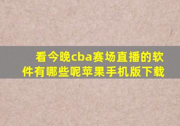 看今晚cba赛场直播的软件有哪些呢苹果手机版下载