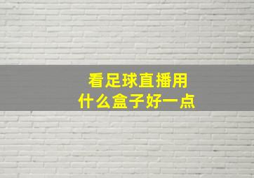 看足球直播用什么盒子好一点