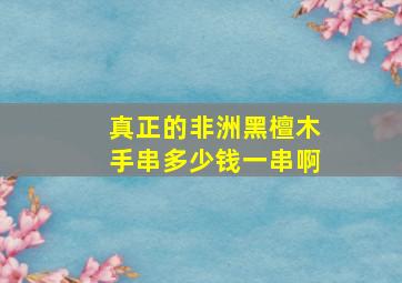 真正的非洲黑檀木手串多少钱一串啊