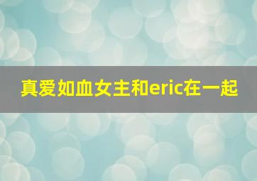 真爱如血女主和eric在一起