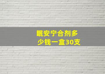 眠安宁合剂多少钱一盒30支