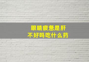 眼睛疲惫是肝不好吗吃什么药