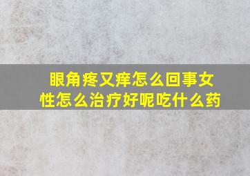 眼角疼又痒怎么回事女性怎么治疗好呢吃什么药