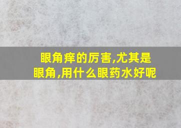 眼角痒的厉害,尤其是眼角,用什么眼药水好呢