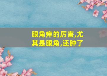 眼角痒的厉害,尤其是眼角,还肿了