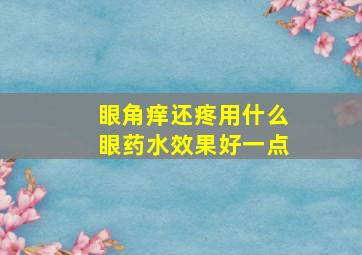 眼角痒还疼用什么眼药水效果好一点