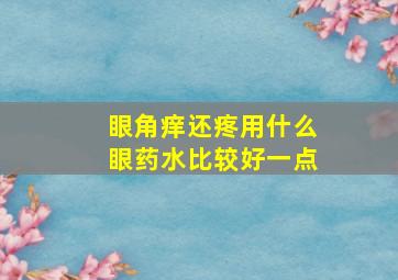 眼角痒还疼用什么眼药水比较好一点