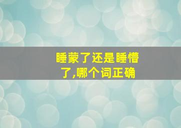 睡蒙了还是睡懵了,哪个词正确