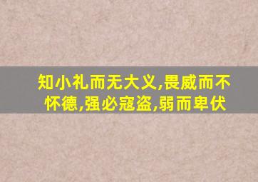 知小礼而无大义,畏威而不怀德,强必寇盗,弱而卑伏