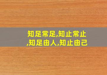 知足常足,知止常止,知足由人,知止由己