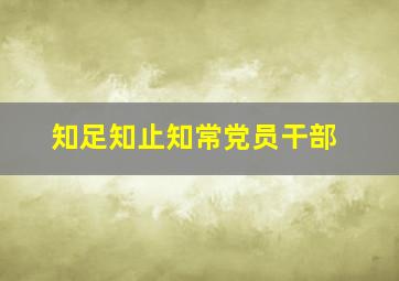 知足知止知常党员干部