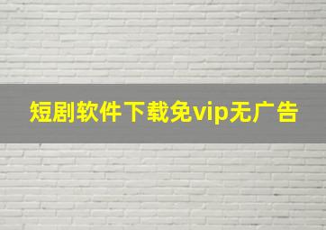 短剧软件下载免vip无广告