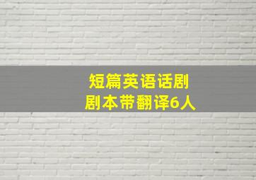 短篇英语话剧剧本带翻译6人