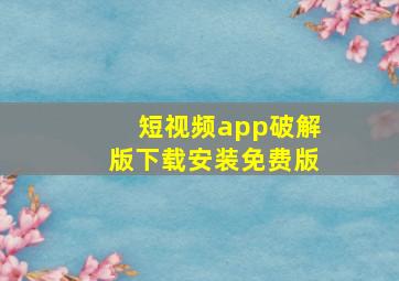 短视频app破解版下载安装免费版