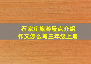 石家庄旅游景点介绍作文怎么写三年级上册