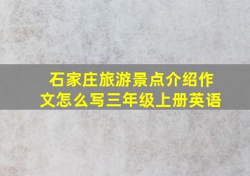 石家庄旅游景点介绍作文怎么写三年级上册英语