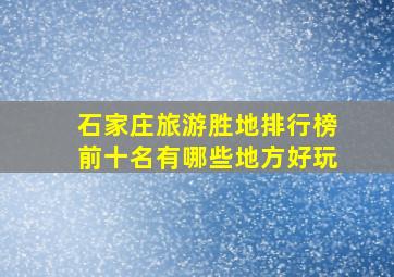 石家庄旅游胜地排行榜前十名有哪些地方好玩