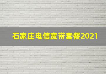 石家庄电信宽带套餐2021