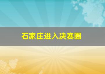 石家庄进入决赛圈