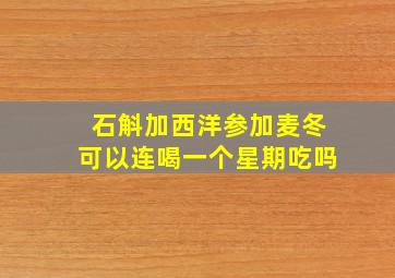 石斛加西洋参加麦冬可以连喝一个星期吃吗