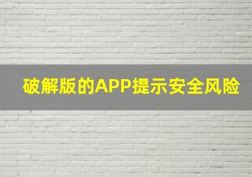 破解版的APP提示安全风险