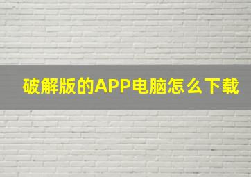 破解版的APP电脑怎么下载