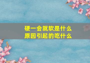 硬一会就软是什么原因引起的吃什么