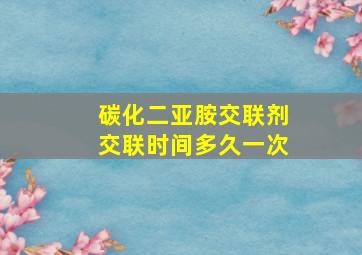 碳化二亚胺交联剂交联时间多久一次