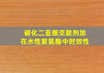 碳化二亚胺交联剂加在水性聚氨酯中时效性