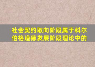 社会契约取向阶段属于科尔伯格道德发展阶段理论中的