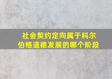 社会契约定向属于科尔伯格道德发展的哪个阶段