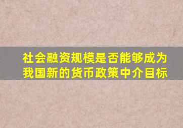 社会融资规模是否能够成为我国新的货币政策中介目标