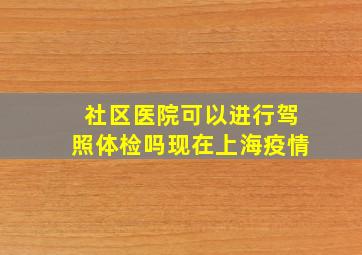 社区医院可以进行驾照体检吗现在上海疫情