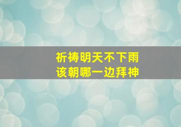 祈祷明天不下雨该朝哪一边拜神