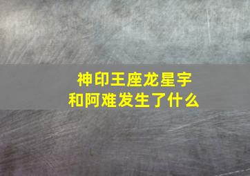 神印王座龙星宇和阿难发生了什么