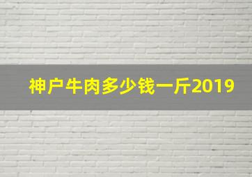 神户牛肉多少钱一斤2019