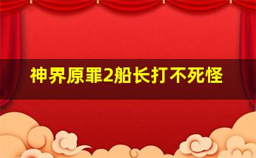 神界原罪2船长打不死怪