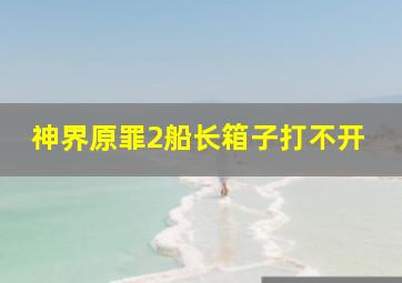 神界原罪2船长箱子打不开