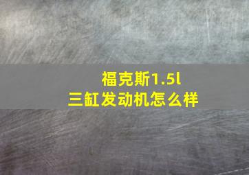 福克斯1.5l三缸发动机怎么样