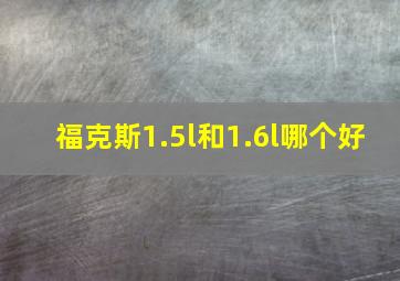 福克斯1.5l和1.6l哪个好