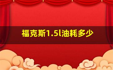 福克斯1.5l油耗多少