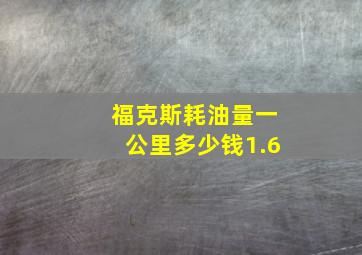 福克斯耗油量一公里多少钱1.6