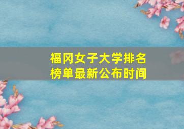 福冈女子大学排名榜单最新公布时间