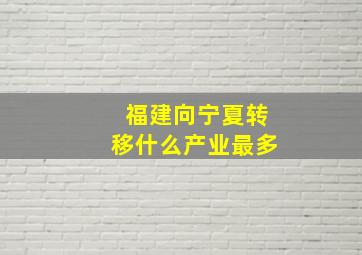 福建向宁夏转移什么产业最多