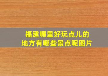 福建哪里好玩点儿的地方有哪些景点呢图片