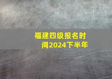 福建四级报名时间2024下半年