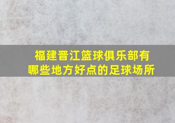 福建晋江篮球俱乐部有哪些地方好点的足球场所