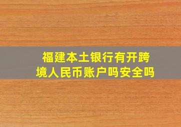 福建本土银行有开跨境人民币账户吗安全吗