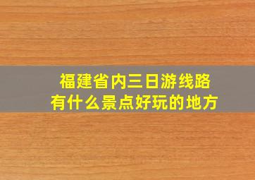 福建省内三日游线路有什么景点好玩的地方