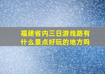 福建省内三日游线路有什么景点好玩的地方吗